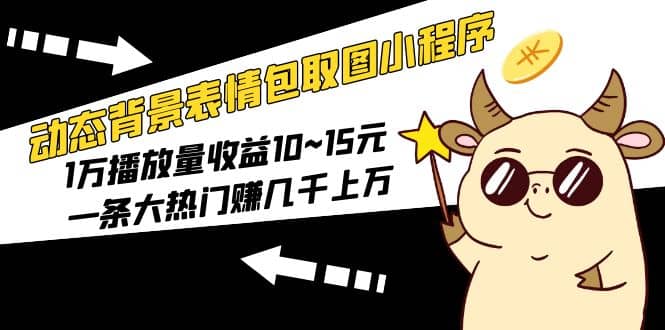 动态背景表情包取图小程序，1万播放量收益10~15元凯哥轻创网-网创项目资源站-副业项目-创业项目-搞钱项目凯哥轻创网