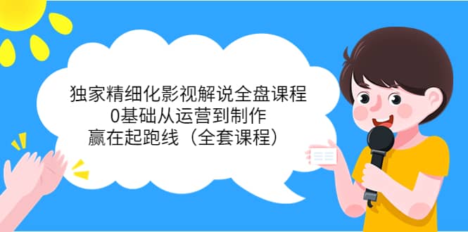 独家精细化影视解说全盘课程，0基础从运营到制作，赢在起跑线（全套课程）凯哥轻创网-网创项目资源站-副业项目-创业项目-搞钱项目凯哥轻创网