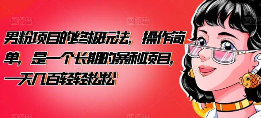 男粉项目的终极玩法，操作简单，是一个长期的暴利项目，一天几百轻轻松松【揭秘】凯哥轻创网-网创项目资源站-副业项目-创业项目-搞钱项目凯哥轻创网