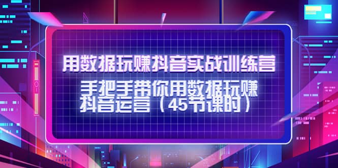 用数据玩赚抖音实战训练营：手把手带你用数据玩赚抖音运营（45节课时）凯哥轻创网-网创项目资源站-副业项目-创业项目-搞钱项目凯哥轻创网