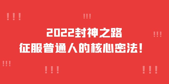 2022封神之路-征服普通人的核心密法，全面打通认知-价值6977元凯哥轻创网-网创项目资源站-副业项目-创业项目-搞钱项目凯哥轻创网