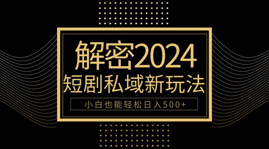 10分钟教会你2024玩转短剧私域变现，小白也能轻松日入500+凯哥轻创网-网创项目资源站-副业项目-创业项目-搞钱项目凯哥轻创网