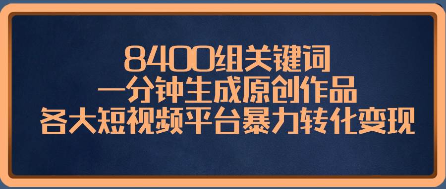 8400组关键词，一分钟生成原创作品，各大短视频平台暴力转化变现凯哥轻创网-网创项目资源站-副业项目-创业项目-搞钱项目凯哥轻创网