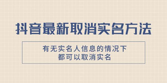 抖音最新取消实名方法，有无实名人信息的情况下都可以取消实名，自测凯哥轻创网-网创项目资源站-副业项目-创业项目-搞钱项目凯哥轻创网