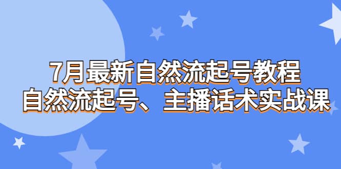 7月最新自然流起号教程，自然流起号、主播话术实战课凯哥轻创网-网创项目资源站-副业项目-创业项目-搞钱项目凯哥轻创网