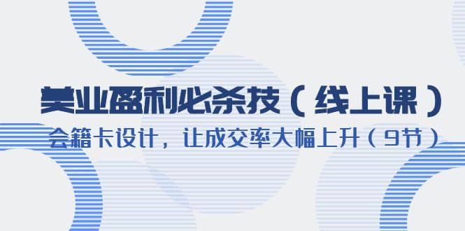 美业盈利·必杀技（线上课）-会籍卡设计，让成交率大幅上升（9节）凯哥轻创网-网创项目资源站-副业项目-创业项目-搞钱项目凯哥轻创网