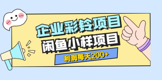 最新企业彩铃项目+闲鱼小样项目，利润每天200+轻轻松松，纯视频拆解玩法凯哥轻创网-网创项目资源站-副业项目-创业项目-搞钱项目凯哥轻创网