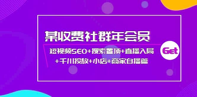 某收费社群年会员：短视频SEO+搜索置顶+直播入局+千川投放+小店+商家自播篇凯哥轻创网-网创项目资源站-副业项目-创业项目-搞钱项目凯哥轻创网