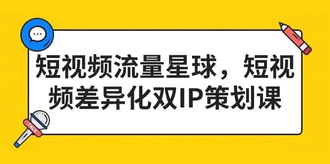 短视频流量星球，短视频差异化双IP策划课（2023新版）凯哥轻创网-网创项目资源站-副业项目-创业项目-搞钱项目凯哥轻创网