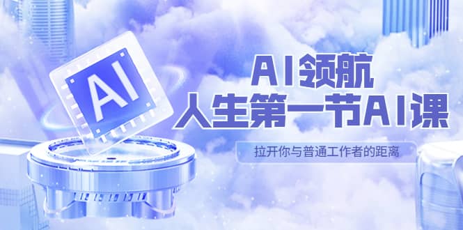 AI-领航-人生第一节-AI课，30位AI领域极客 汇集1000小时Al心得（保姆级）凯哥轻创网-网创项目资源站-副业项目-创业项目-搞钱项目凯哥轻创网