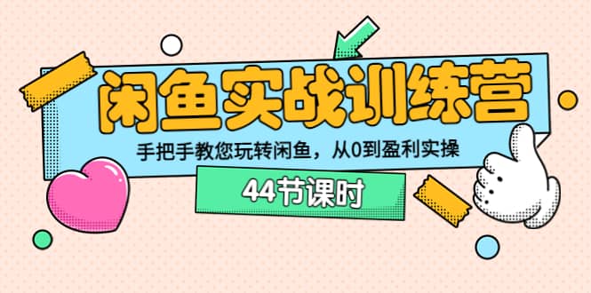 闲鱼实战训练营：手把手教您玩转闲鱼，从0到盈利实操（44节课时）凯哥轻创网-网创项目资源站-副业项目-创业项目-搞钱项目凯哥轻创网