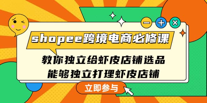 shopee跨境电商必修课：教你独立给虾皮店铺选品，能够独立打理虾皮店铺凯哥轻创网-网创项目资源站-副业项目-创业项目-搞钱项目凯哥轻创网