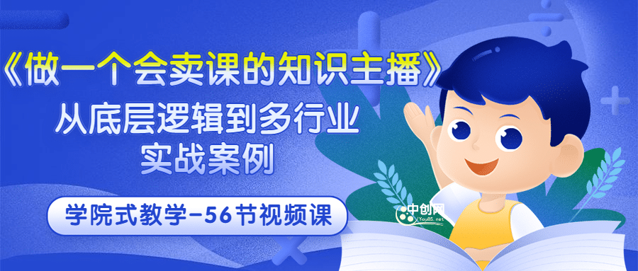 《做一个会卖课的知识主播》从底层逻辑到多行业实战案例 学院式教学-56节课凯哥轻创网-网创项目资源站-副业项目-创业项目-搞钱项目凯哥轻创网