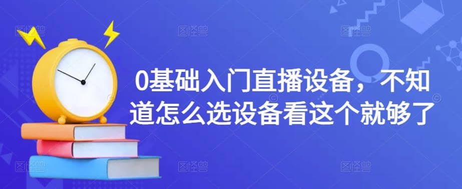 0基础入门直播设备，不知道怎么选设备看这个就够了凯哥轻创网-网创项目资源站-副业项目-创业项目-搞钱项目凯哥轻创网