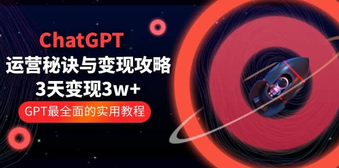 ChatGPT运营-秘诀与变现攻略：3天变现1w+ GPT最全面的实用教程（100节课）凯哥轻创网-网创项目资源站-副业项目-创业项目-搞钱项目凯哥轻创网