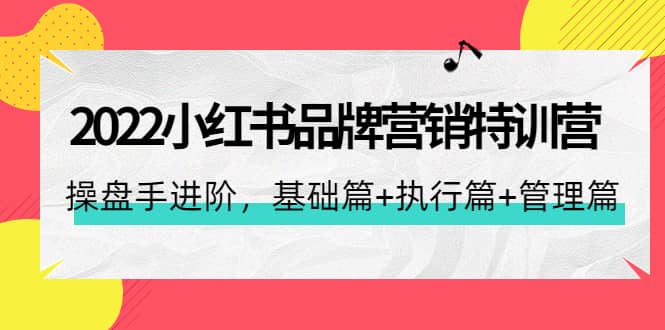 2022小红书品牌营销特训营：操盘手进阶，基础篇+执行篇+管理篇（42节）凯哥轻创网-网创项目资源站-副业项目-创业项目-搞钱项目凯哥轻创网