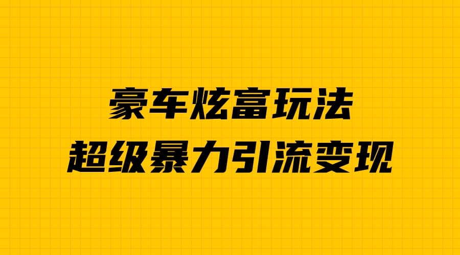 豪车炫富独家玩法，暴力引流多重变现，手把手教学凯哥轻创网-网创项目资源站-副业项目-创业项目-搞钱项目凯哥轻创网