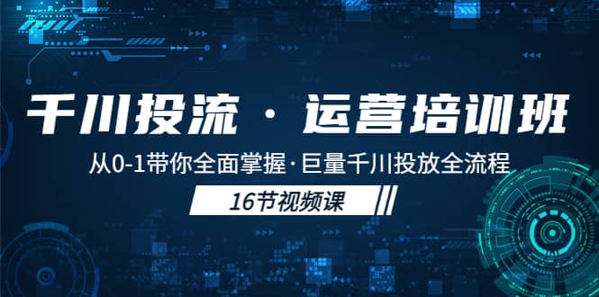 千川投流·运营培训班：从0-1带你全面掌握·巨量千川投放全流程凯哥轻创网-网创项目资源站-副业项目-创业项目-搞钱项目凯哥轻创网
