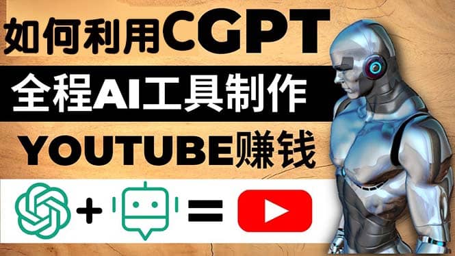 如何全程利用CGPT和AI工具自动化制作YouTube赚钱视频，月赚10000美元以上凯哥轻创网-网创项目资源站-副业项目-创业项目-搞钱项目凯哥轻创网
