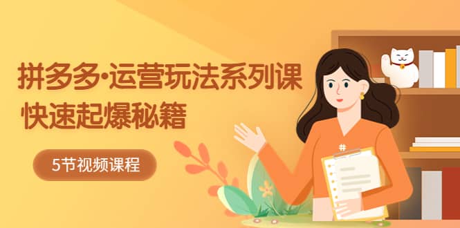 2023拼多多-运营玩法系列课：快速起爆秘籍（5节视频课）凯哥轻创网-网创项目资源站-副业项目-创业项目-搞钱项目凯哥轻创网