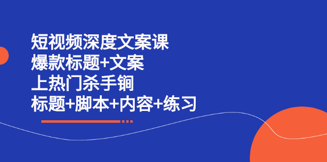 短视频深度文案课 爆款标题+文案 上热门杀手锏（标题+脚本+内容+练习）凯哥轻创网-网创项目资源站-副业项目-创业项目-搞钱项目凯哥轻创网