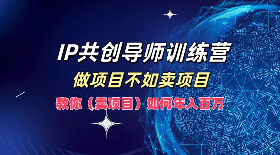 IP共创导师训练营，如何实现年入百万，做项目不如卖项目，教你（卖项目）凯哥轻创网-网创项目资源站-副业项目-创业项目-搞钱项目凯哥轻创网