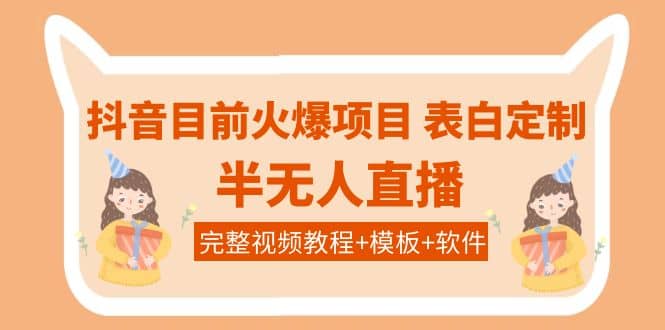 抖音目前火爆项目-表白定制：半无人直播，完整视频教程+模板+软件！凯哥轻创网-网创项目资源站-副业项目-创业项目-搞钱项目凯哥轻创网