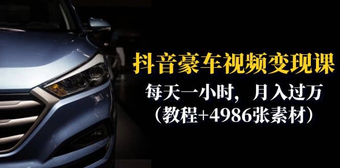 抖音豪车视频变现分享课：每天一小时，月入过万（教程+4986张素材）凯哥轻创网-网创项目资源站-副业项目-创业项目-搞钱项目凯哥轻创网