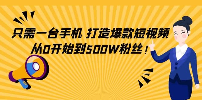 只需一台手机，轻松打造爆款短视频，从0开始到500W粉丝凯哥轻创网-网创项目资源站-副业项目-创业项目-搞钱项目凯哥轻创网