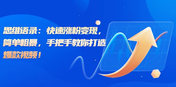 思维语录：快速涨粉变现，简单粗暴，手把手教你打造爆款视频凯哥轻创网-网创项目资源站-副业项目-创业项目-搞钱项目凯哥轻创网