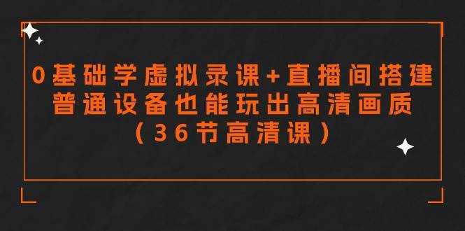 零基础学虚拟录课+直播间搭建，普通设备也能玩出高清画质（36节高清课）凯哥轻创网-网创项目资源站-副业项目-创业项目-搞钱项目凯哥轻创网