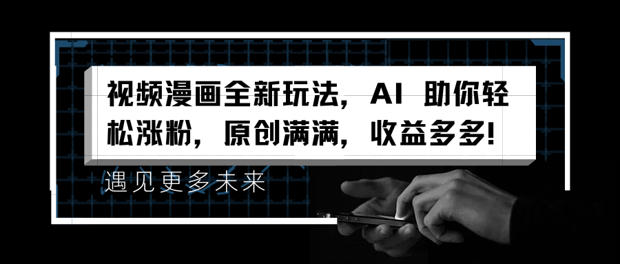 视频漫画全新玩法，AI 助你轻松涨粉，原创满满，收益多多！凯哥轻创网-网创项目资源站-副业项目-创业项目-搞钱项目凯哥轻创网