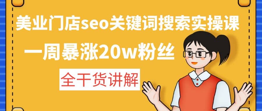 美业门店seo关键词搜索实操课：全干货讲解凯哥轻创网-网创项目资源站-副业项目-创业项目-搞钱项目凯哥轻创网