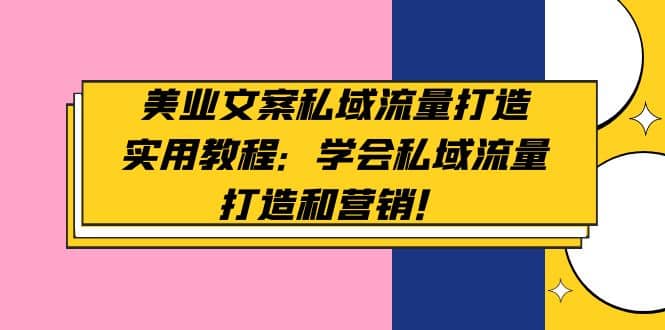 美业文案私域流量打造实用教程：学会私域流量打造和营销凯哥轻创网-网创项目资源站-副业项目-创业项目-搞钱项目凯哥轻创网