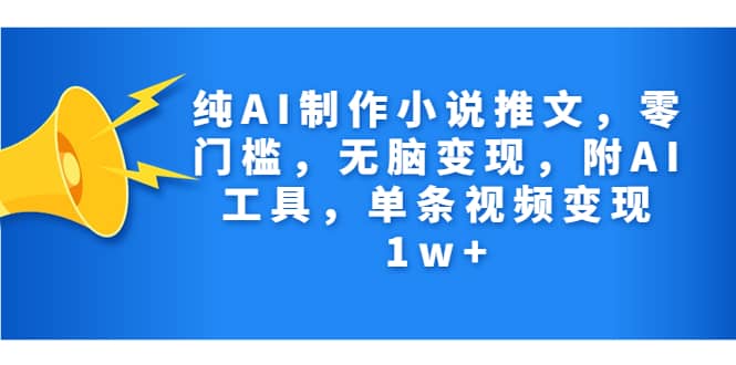 纯AI制作小说推文，零门槛，无脑变现，附AI工具，单条视频变现1w+凯哥轻创网-网创项目资源站-副业项目-创业项目-搞钱项目凯哥轻创网