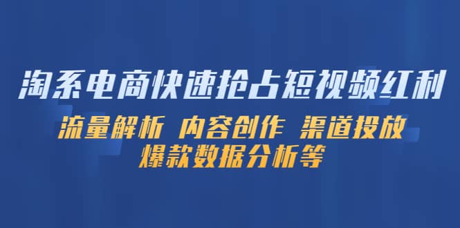淘系电商快速抢占短视频红利：流量解析 内容创作 渠道投放 爆款数据分析等凯哥轻创网-网创项目资源站-副业项目-创业项目-搞钱项目凯哥轻创网