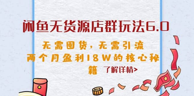 闲鱼无货源店群玩法6.0，无需囤货，无需引流，两个月盈利18W的核心秘籍凯哥轻创网-网创项目资源站-副业项目-创业项目-搞钱项目凯哥轻创网