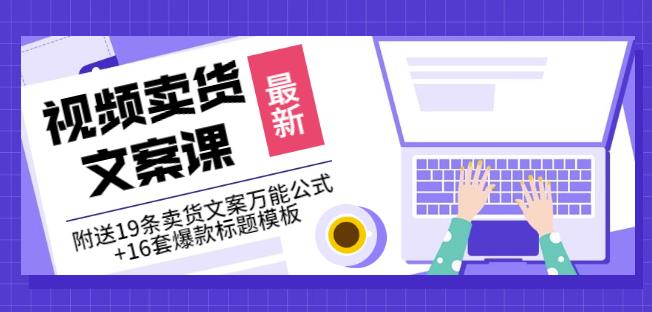 《视频卖货文案课》附送19条卖货文案万能公式+16套爆款标题模板凯哥轻创网-网创项目资源站-副业项目-创业项目-搞钱项目凯哥轻创网