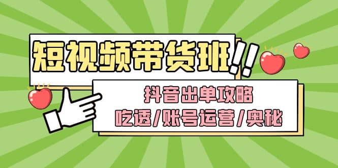 短视频带货内训营：抖音出单攻略，吃透/账号运营/奥秘，轻松带货凯哥轻创网-网创项目资源站-副业项目-创业项目-搞钱项目凯哥轻创网