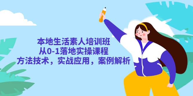 本地生活素人培训班：从0-1落地实操课程，方法技术，实战应用，案例解析凯哥轻创网-网创项目资源站-副业项目-创业项目-搞钱项目凯哥轻创网
