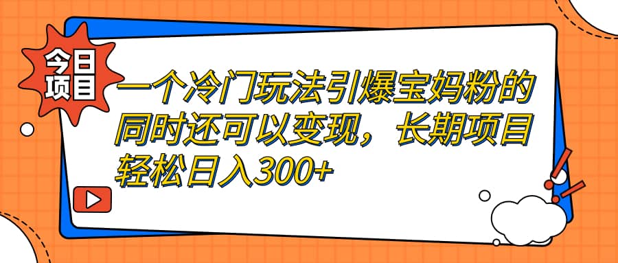一个冷门玩法引爆宝妈粉的同时还可以变现，长期项目轻松日入300+凯哥轻创网-网创项目资源站-副业项目-创业项目-搞钱项目凯哥轻创网