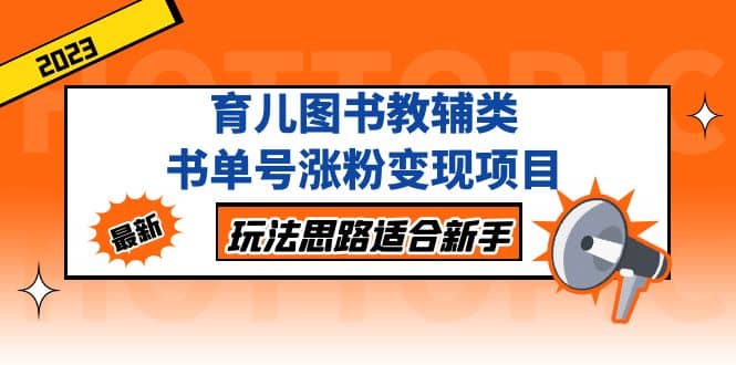 育儿图书教辅类书单号涨粉变现项目，玩法思路适合新手，无私分享给你凯哥轻创网-网创项目资源站-副业项目-创业项目-搞钱项目凯哥轻创网