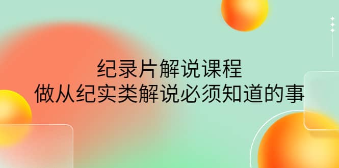 眼镜蛇电影：纪录片解说课程，做从纪实类解说必须知道的事-价值499元凯哥轻创网-网创项目资源站-副业项目-创业项目-搞钱项目凯哥轻创网