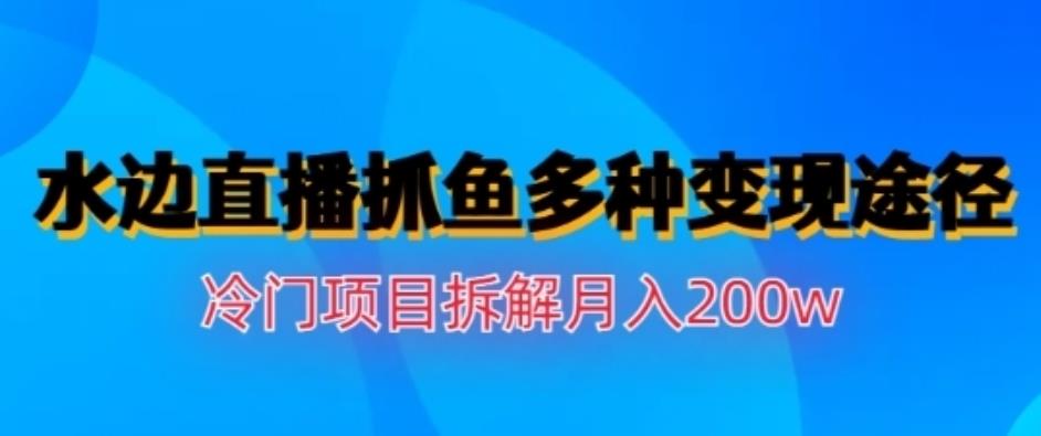 水边直播抓鱼，多种变现途径冷门项目，月入200w拆解【揭秘】凯哥轻创网-网创项目资源站-副业项目-创业项目-搞钱项目凯哥轻创网