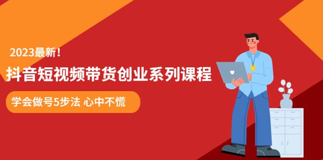 某培训售价980的抖音短视频带货创业系列课程 学会做号5步法 心中不慌凯哥轻创网-网创项目资源站-副业项目-创业项目-搞钱项目凯哥轻创网