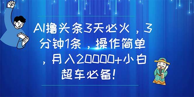 AI撸头条3天必火，3分钟1条，操作简单，月入20000+小白超车必备！凯哥轻创网-网创项目资源站-副业项目-创业项目-搞钱项目凯哥轻创网