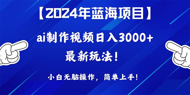 2024年蓝海项目，通过ai制作视频日入3000+，小白无脑操作，简单上手！凯哥轻创网-网创项目资源站-副业项目-创业项目-搞钱项目凯哥轻创网
