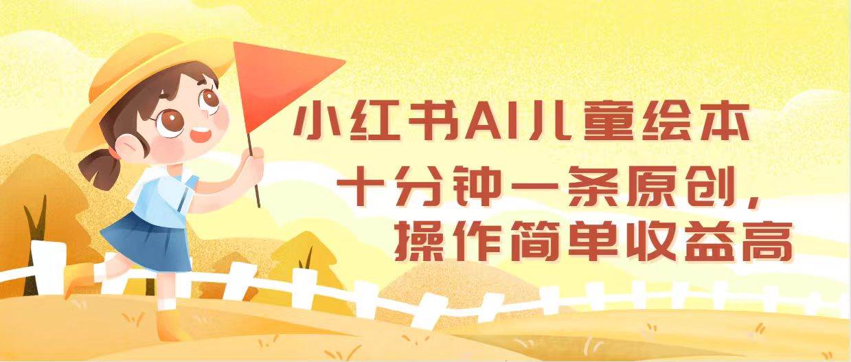 小红书AI儿童绘本，十分钟一条原创，操作简单收益高凯哥轻创网-网创项目资源站-副业项目-创业项目-搞钱项目凯哥轻创网