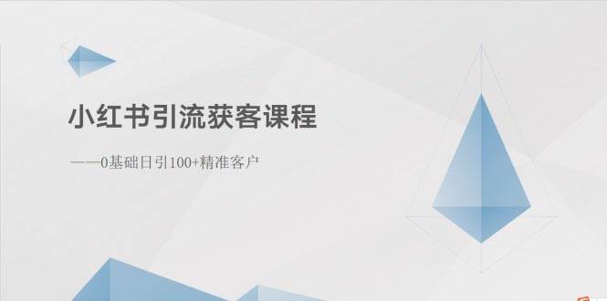 小红书引流获客课程：0基础日引100+精准客户凯哥轻创网-网创项目资源站-副业项目-创业项目-搞钱项目凯哥轻创网
