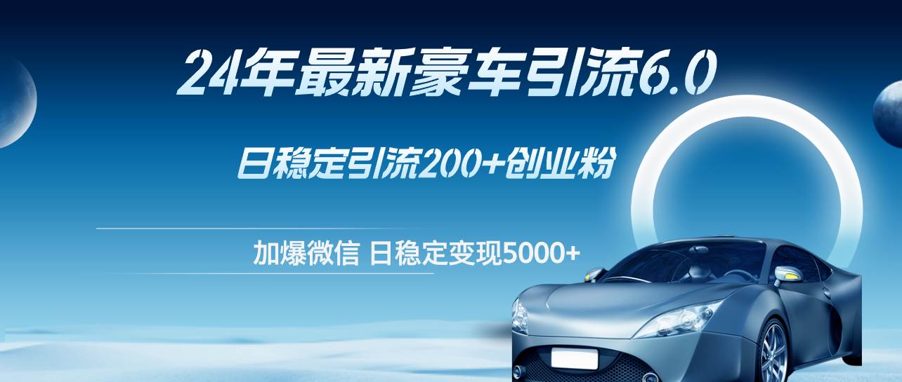24年最新豪车引流6.0，日引500+创业粉，日稳定变现5000+凯哥轻创网-网创项目资源站-副业项目-创业项目-搞钱项目凯哥轻创网